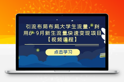 引流布局布局大学生流量，利用6-9月新生流量快速变现项目