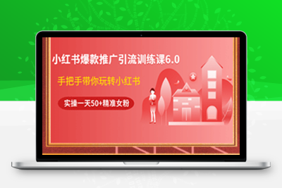 小红书爆款推广引流训练课6.0，手把手带你玩转小红书，实操一天50+精准女粉